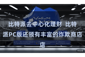 比特派去中心化理财 比特派PC版还领有丰富的诈欺商店