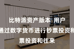 比特派资产版本  用户不错通过数字货币进行钞票投资和往来