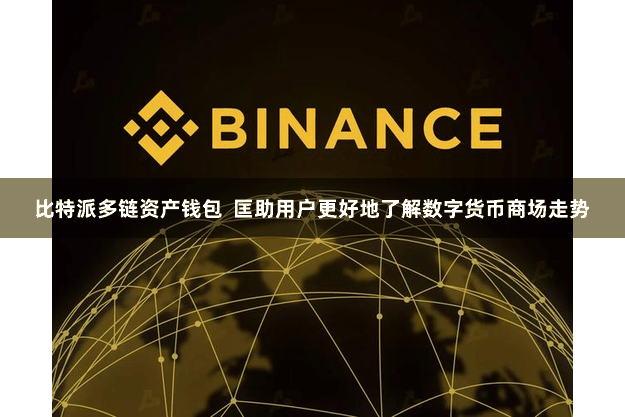 比特派多链资产钱包  匡助用户更好地了解数字货币商场走势